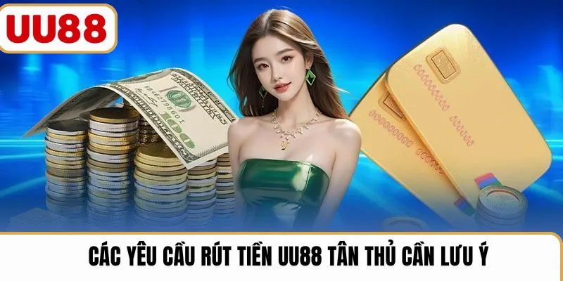 Các yêu cầu rút tiền UU88 tân thủ cần lưu ý