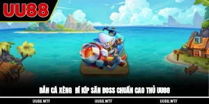 Bắn cá xèng - Bí kíp săn boss chuẩn cao thủ UU88