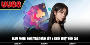 Bluff Poker - Nghệ Thuật Đánh Lừa & Chiến Thuật Đỉnh Cao