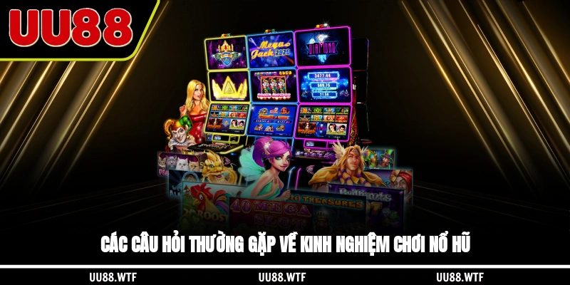 Các câu hỏi thường gặp về kinh nghiệm chơi nổ hũ
