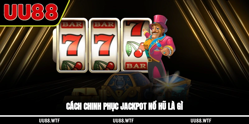 Cách chinh phục jackpot nổ hũ là gì?