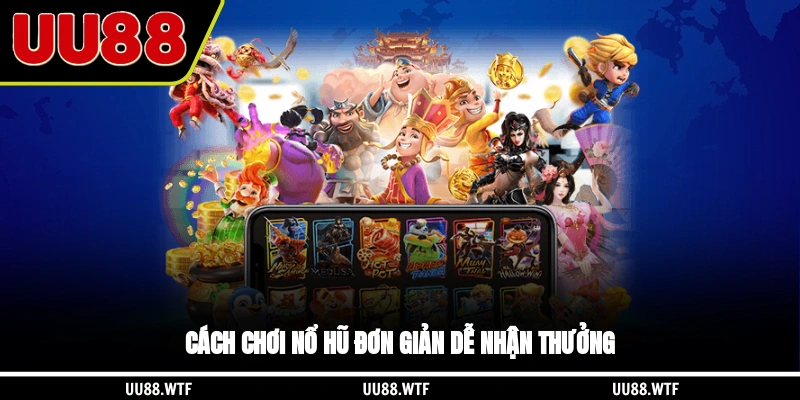 Cách chơi nổ hũ đơn giản dễ nhận thưởng