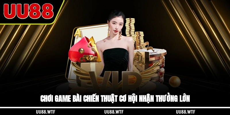Chơi game bài chiến thuật cơ hội nhận thưởng lớn