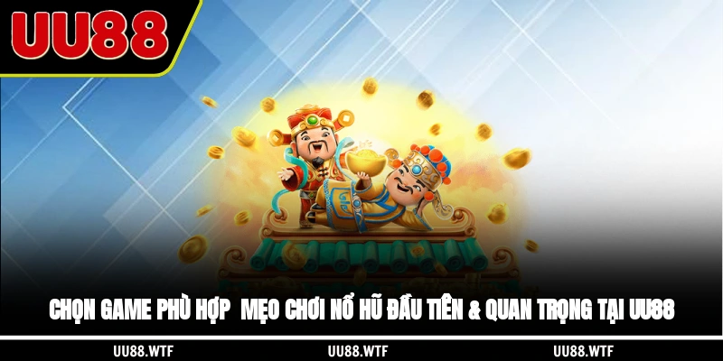 Chọn game phù hợp - mẹo chơi nổ hũ đầu tiên & quan trọng tại UU88