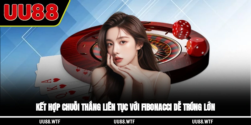 Kết hợp chuỗi thắng liên tục với Fibonacci dễ trúng lớn