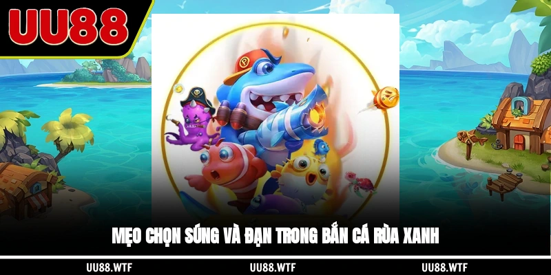 Mẹo chọn súng và đạn trong bắn cá Rùa Xanh