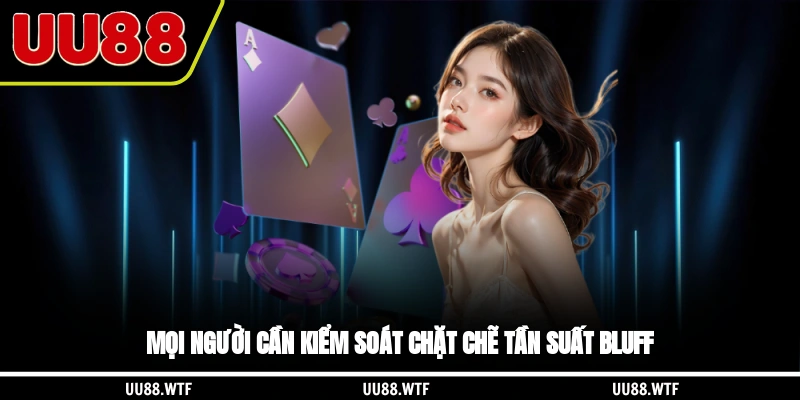Mọi người cần kiểm soát chặt chẽ tần suất bluff
