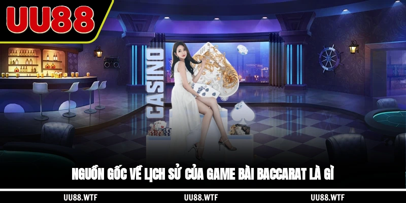 Nguồn gốc về lịch sử của game bài Baccarat là gì