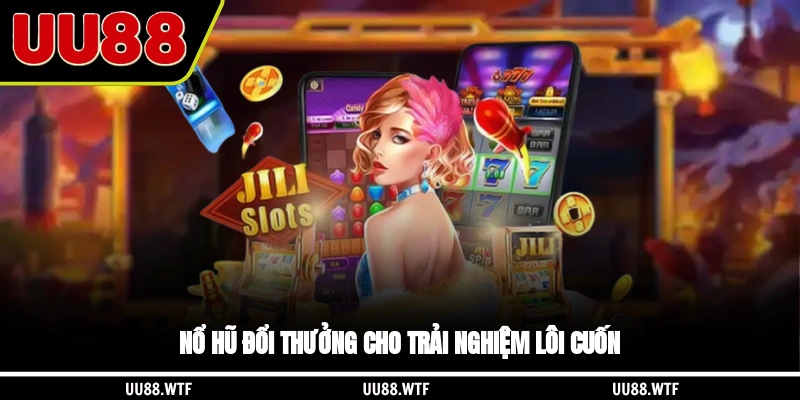 Nổ hũ đổi thưởng cho trải nghiệm lôi cuốn