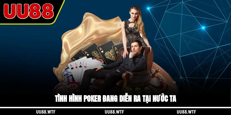 Tình hình Poker đang diễn ra tại nước ta